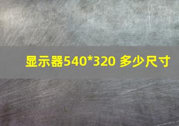 显示器540*320 多少尺寸